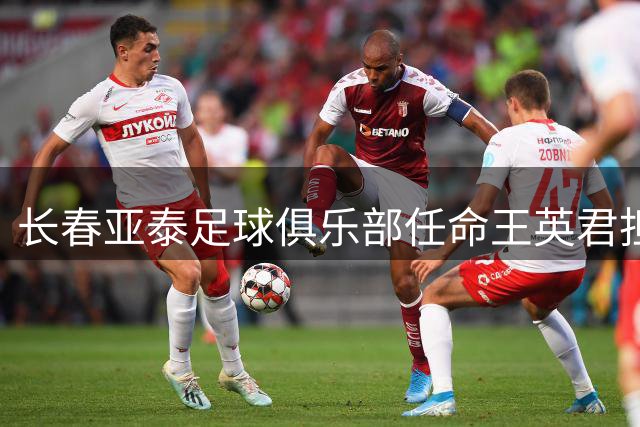 长春亚泰足球俱乐部任命王英君担任总经理